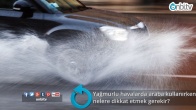 Yağmurlu havalarda araba kullanırken nelere dikkat etmek gerekir?