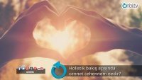 Holistik bakış açısında cennet cehennem nedir? 