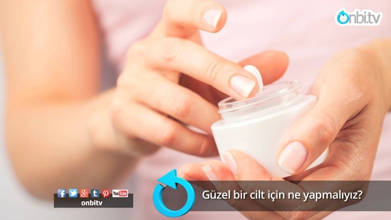 Güzel bir cilt için ne yapmalıyız?