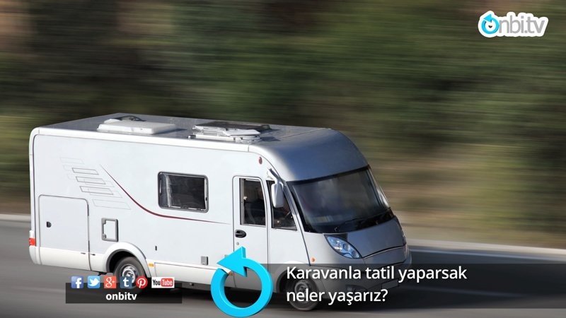 Karavanla tatil yaparsak neler yaşarız?