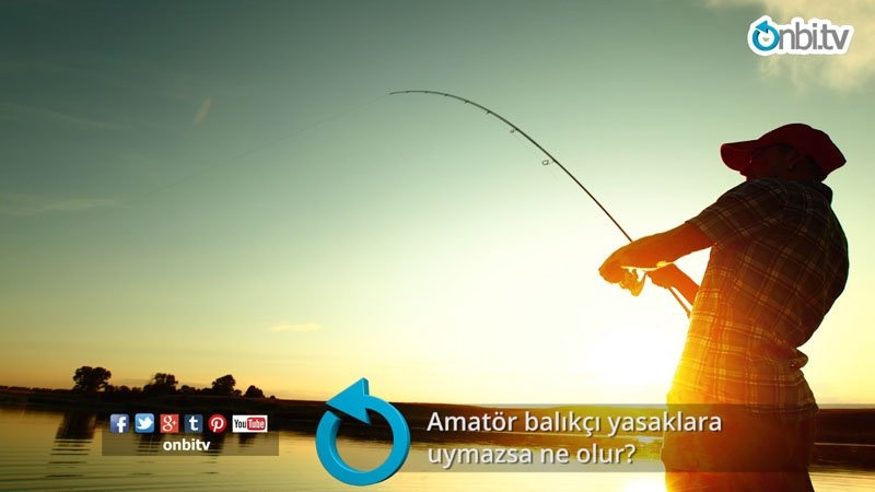 Amatör balıkçı yasaklara uymazsa ne olur?