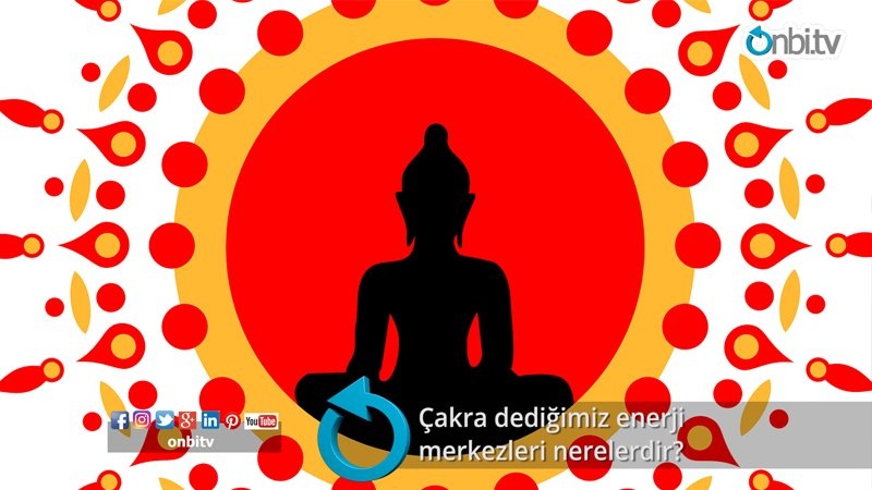 Çakra dediğimiz enerji merkezleri nerelerdir? 