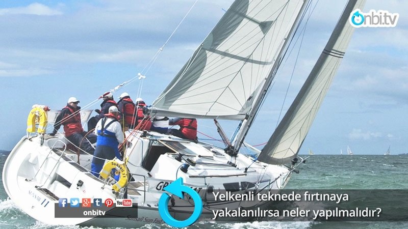 Yelkenli teknede fırtınaya yakalanılırsa ne yapılmalıdır?