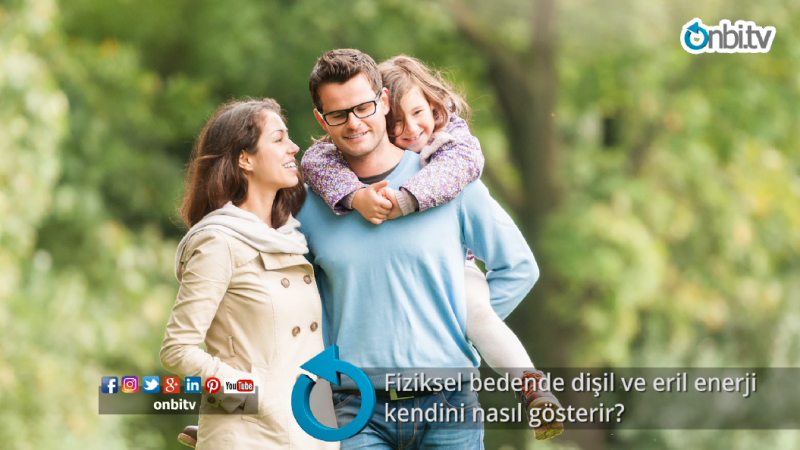 Fiziksel bedende dişil ve eril enerji kendini nasıl gösterir? 